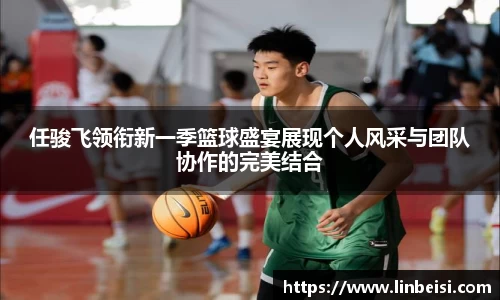 任骏飞领衔新一季篮球盛宴展现个人风采与团队协作的完美结合