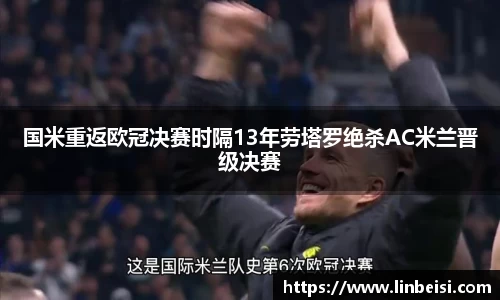 国米重返欧冠决赛时隔13年劳塔罗绝杀AC米兰晋级决赛