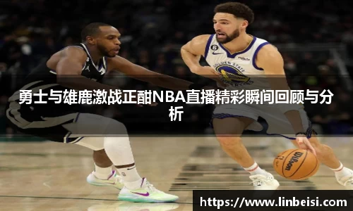 勇士与雄鹿激战正酣NBA直播精彩瞬间回顾与分析